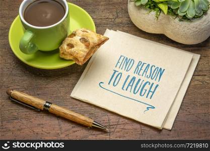 find reason to laugh - inspirational handwriting on a napkin with a cup of coffee, positive mindset and personal development concept