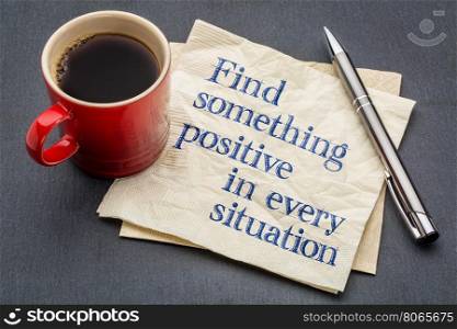 Find something positive in every situation - handwriting on a napkin with a cup of espresso coffee