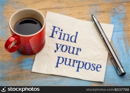 Find your purpose advice or reminder - handwriting on a napkin with a cup of espresso coffee