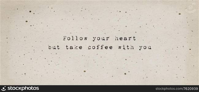 Follow your heart, but take coffee with you. Funny caffeine addiction text art illustration, minimalist typewriter font style written on old paper texture. Creative banner, trendy vintage style design