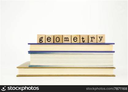 geometry word on wood stamps stack on books, academic and study concept