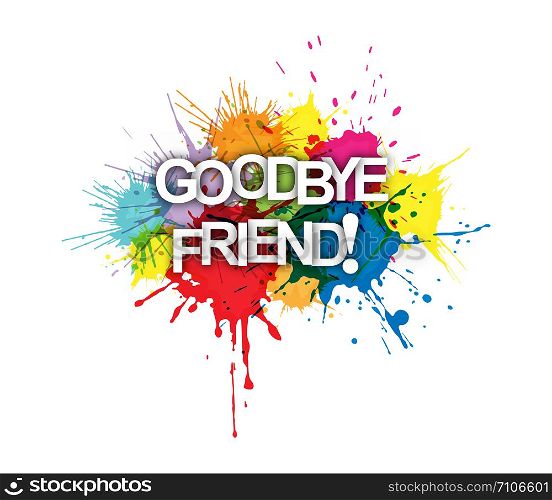 GOODBYE FRIEND! The phrase on the colored spray paint.