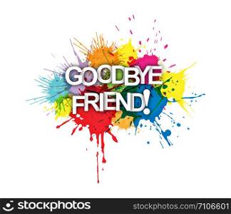 GOODBYE FRIEND! The phrase on the colored spray paint.