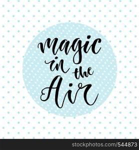 Hand drawn vector lettering. Magic in the air. Motivational modern calligraphy. Inspirational phrase for poster and icon.. Hand drawn vector lettering. Magic in the air. Motivational modern calligraphy. Inspirational phrase for poster and icon