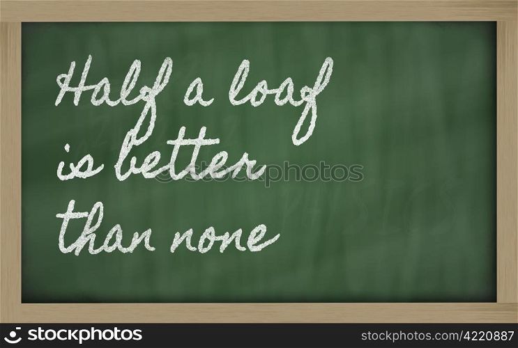 handwriting blackboard writings - Half a loaf is better than none