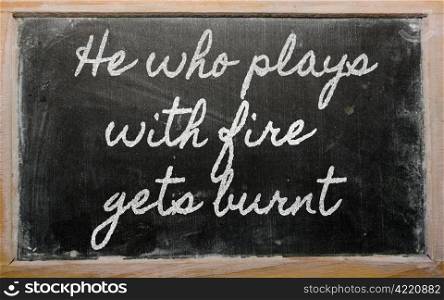 handwriting blackboard writings - He who plays with fire gets burnt