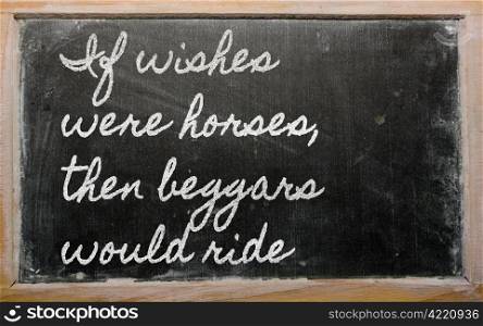 handwriting blackboard writings - If wishes were horses, then beggars would ride