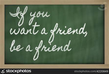 handwriting blackboard writings - If you want a friend, be a friend