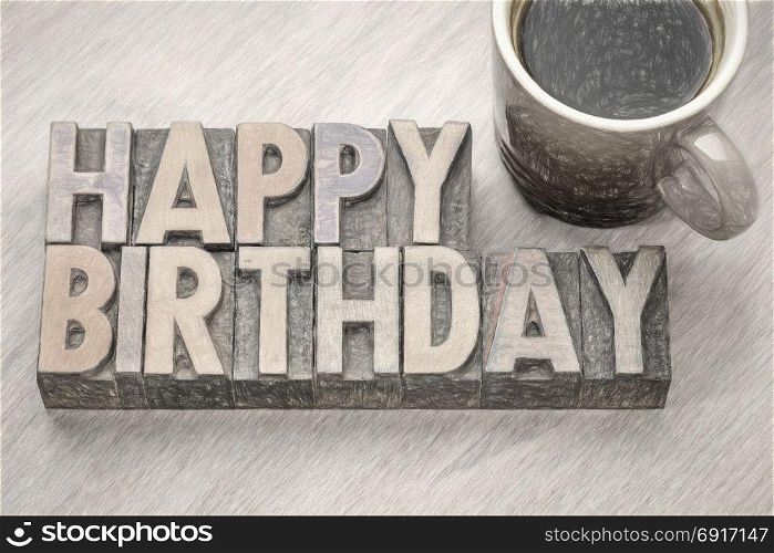 Happy Birthday greeting card in vintage letterpress wood type against grained wood with a cup of coffee, digital charcoal painitng effect