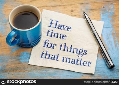 Have time for things that matter - handwriting on a napkin with a cup of espresso coffee