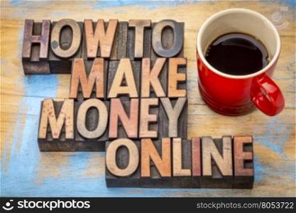 how to make money online - text in vintage wood letterpress type blocks with a cup of coffee