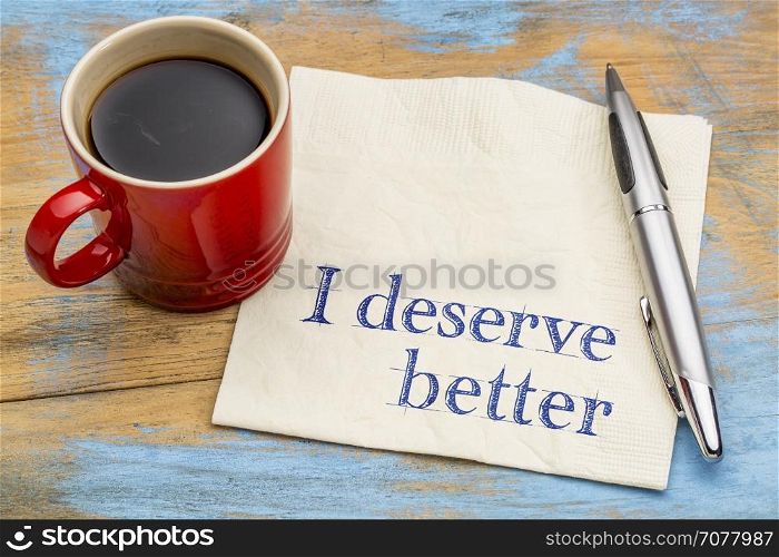 I deserve better - positive affirmation concept - handwriting on a napkin with a cup of coffee