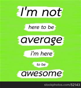 I'm not here to be average i'm here to be awesome.Creative Inspiring Motivation Quote Concept Black Word On Green Lemon wood Background.