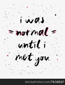 I was normal until i met you, funny, inspirational and positive text art illustration. Creative banner, trendy hipster style excellent for printing. Weirdo romantic concept. Making new friends.