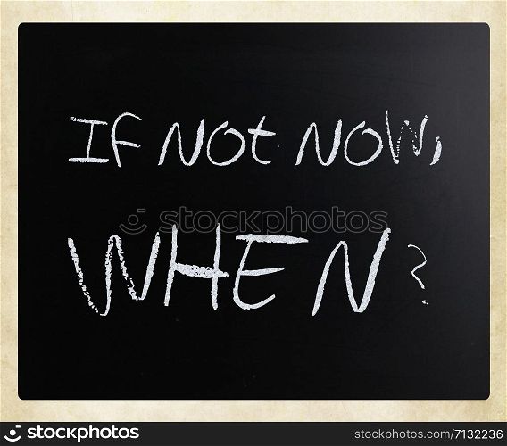 ""If not now, when?" handwritten with white chalk on a blackboard."
