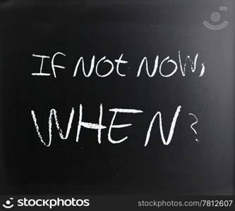 ""If not now, when?" handwritten with white chalk on a blackboard."