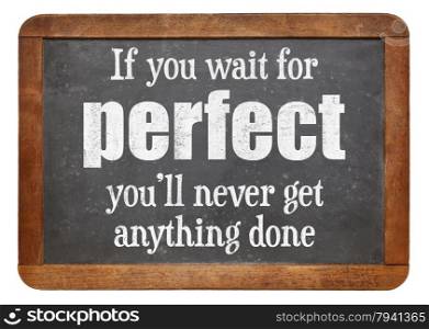 If you wait for perfect you will never get anything done - words of wisdom on a vintage slate blackboard