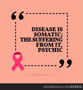 Inspirational motivational quote. Disease is somatic; the suffering from it, psychic. With pink ribbon, breast cancer awareness symbol