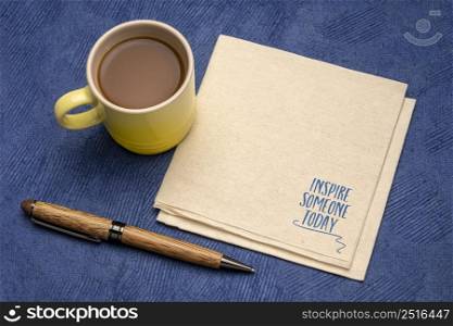 inspire someone today reminder note or advice - inspirational handwriting on a napkin with cup of coffee