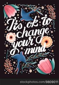 It’s ok to change your mind hand lettering card with flowers. Typography and floral decoration and birds on dark background. Colorful festive illustration.