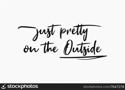 Just pretty on the outside, sarcastic and funny text art illustration, minimalist style. Demotivational lettering message, simple design composition for printing. Trendy humor typography background.