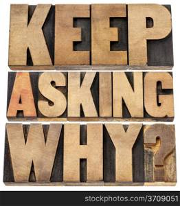 keep asking why - motivational advice - a collage of isolated text in letterpress wood type blocks
