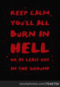 Keep calm you&rsquo;ll all burn in hell or at least rot in the ground. Mischievous and sarcastic but motivational quote, red colored brush paint lettering font composition. Dark humor text art illustration.