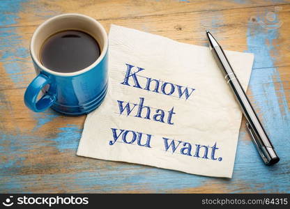 Know what you want advice or reminder - handwriting on a napkin with a cup of espresso coffee