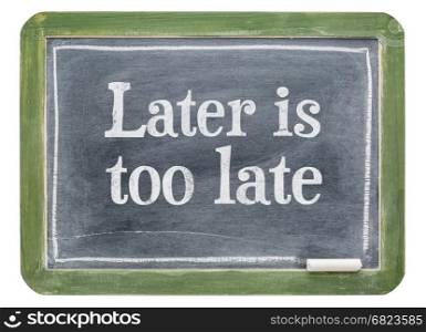 Later is too late - motivational text on a slate blackboard isolated on white