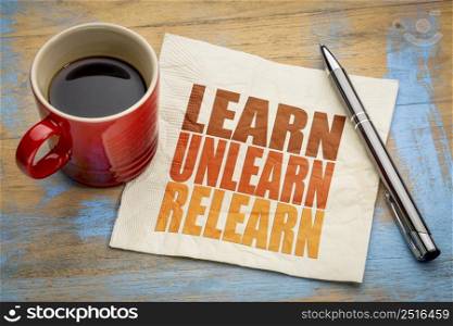 learn, unlearn, relearn - word abstract on a napkin with a cup of coffee, continuous learning, education and personal development concept