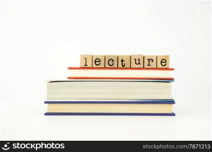 lecture word on wood stamps stack on books, knowledge and academic concept