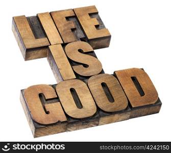life is good - positivity concept - isolated text in vintage letterpress wood type