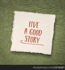 live a good story inspirational reminder - handwriting on a small square sheet of handmade paper, lifestyle and personal development concept