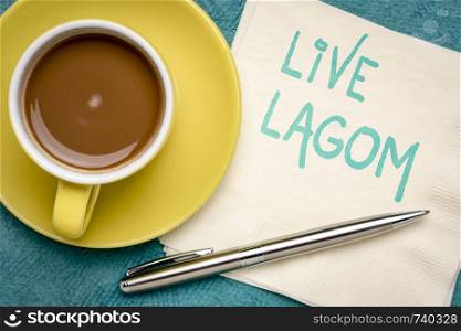 live Lagom, not too little, not too much, just right - Swedish philosophy for a balanced life, handwriting on a napkin with a cup of coffee