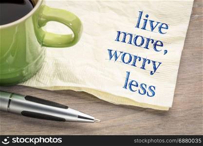 live more, worry less text - inspirational handwriting on a napkin with a cup of coffee