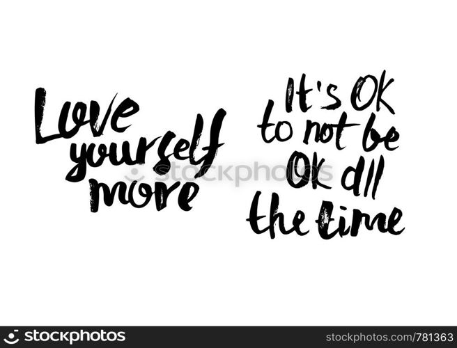 Love yourself more. It's Ok to not be ok all the time. Vector handwritten motivation quotes. Ink black inscriptions isolated on white background.