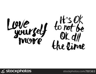 Love yourself more. It's Ok to not be ok all the time. Vector handwritten motivation quotes. Ink black inscriptions isolated on white background.