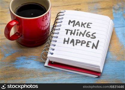 Make things happen motivational reminder or advice - handwriting in a small notebook with a cup of coffee