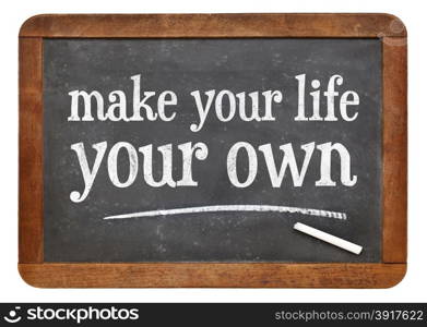 Make your life your own - motivational text on a vintage slate blackboard