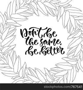 Modern vector lettering. Inspirational hand lettered quote. Dont be the same be better.. Modern vector lettering. Inspirational hand lettered quote. Dont be the same be better