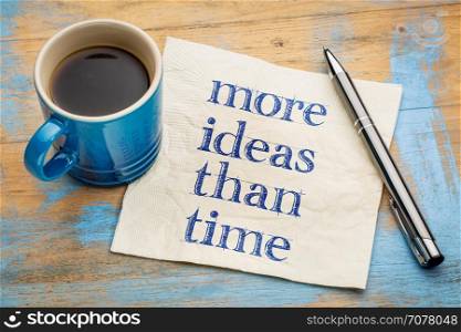 More ideas than time - creativity concept - handwriting on a napkin with a cup of espresso coffee