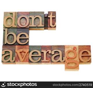 Motivational concept - Do not be average - isolated text in vintage wood letterpress printing blocks