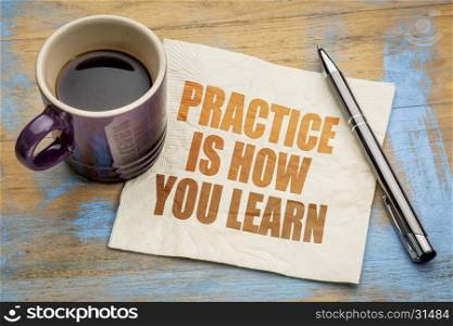 Practice is how your learn - text on a napkin with a cup of espresso coffee
