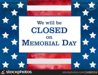 Signboard with the inscription We will be closed on Memorial Day and a watercolor drawing of the American Flag. Closeup, no people. Congratulations for family, relatives, friends, colleagues. Signboard We will be closed on Memorial Day