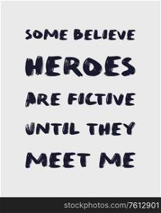 Some believe heroes are fictive until they meet me. Funny and arrogant text art illustration, minimalist lettering composition, for superhero lovers. Trendy design for print, hand drawn typography.