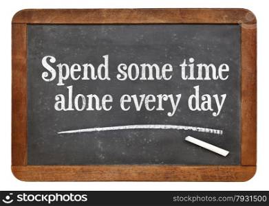 Spend some time alone every day - inspirational words on a vintage slate blackboard