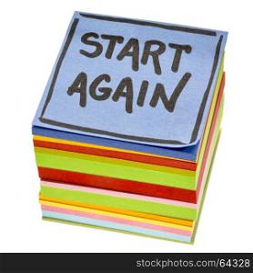 start again motivational reminder - handwriting in black ink on an isolated stack of sticky notes