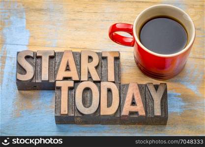 start today word abstract in vintage letterpress wood type with a cup of coffee