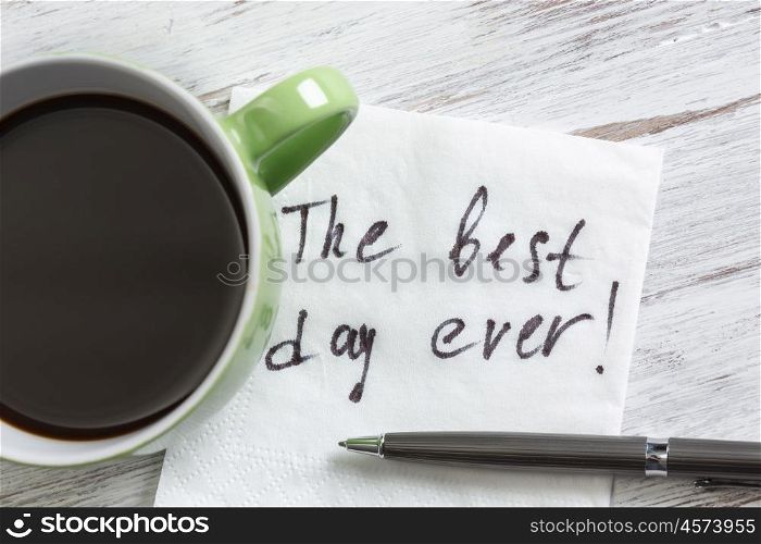 Start your day with positivity. Best day ever message written on napkin and cup of coffee