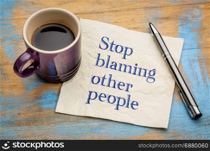Stop blaming other people advice or reminder - handwriting on a napkin with a cup of espresso coffee